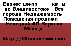 Бизнес центр - 4895 кв. м во Владивостоке - Все города Недвижимость » Помещения продажа   . Ненецкий АО,Верхняя Мгла д.